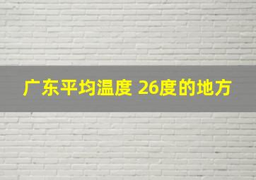 广东平均温度 26度的地方